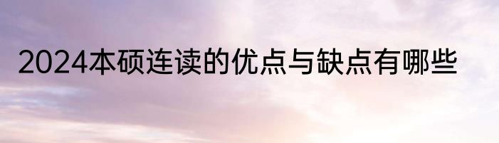 2024本硕连读的优点与缺点有哪些