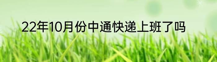 22年10月份中通快递上班了吗