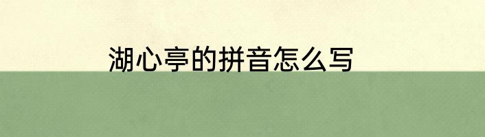 湖心亭的拼音怎么写