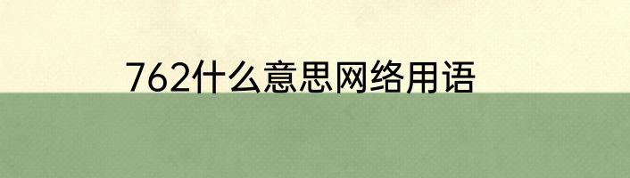 762什么意思网络用语