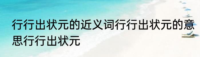行行出状元的近义词行行出状元的意思行行出状元