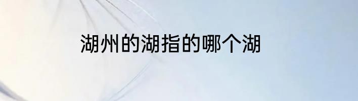 湖州的湖指的哪个湖