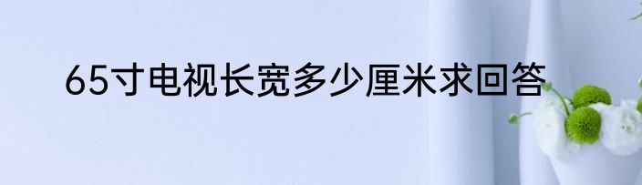 65寸电视长宽多少厘米求回答
