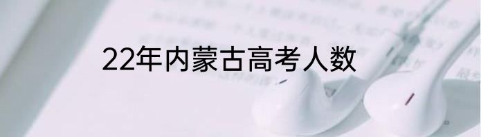 22年内蒙古高考人数
