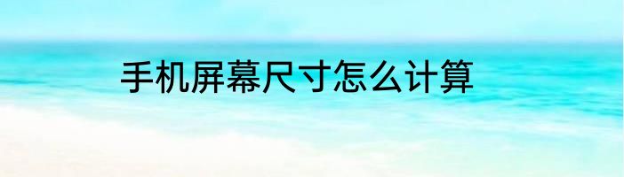 手机屏幕尺寸怎么计算