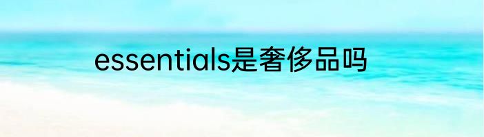 essentials是奢侈品吗