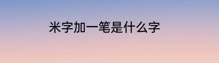 米字加一笔是什么字
