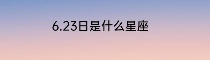 6.23日是什么星座