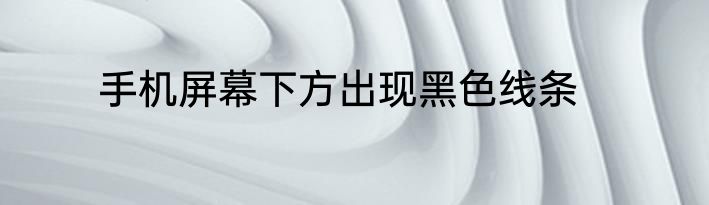 手机屏幕下方出现黑色线条