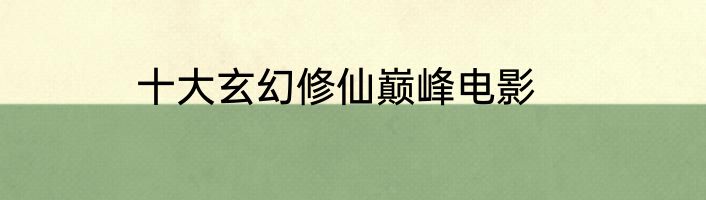 十大玄幻修仙巅峰电影