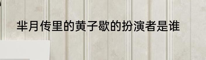 芈月传里的黄子歇的扮演者是谁