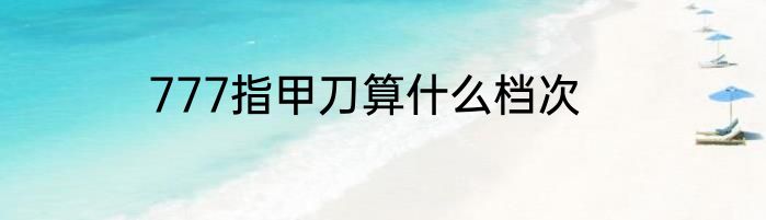 777指甲刀算什么档次
