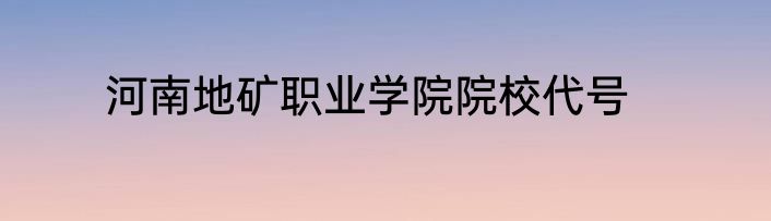 河南地矿职业学院院校代号