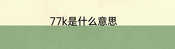 77k是什么意思