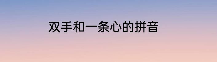 双手和一条心的拼音