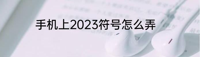 手机上2023符号怎么弄