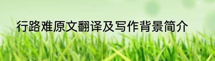 行路难原文翻译及写作背景简介
