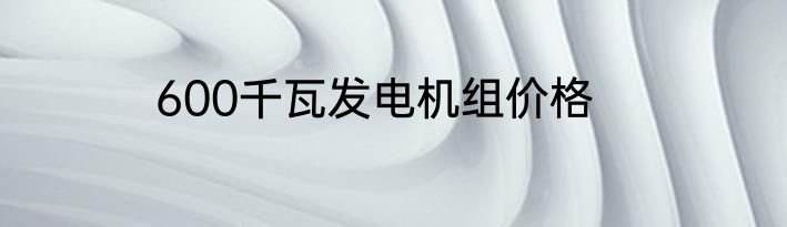 600千瓦发电机组价格