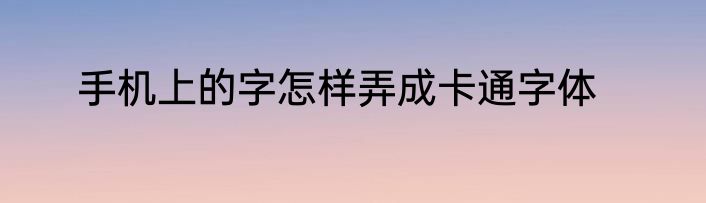 手机上的字怎样弄成卡通字体