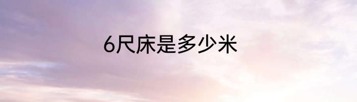 6尺床是多少米