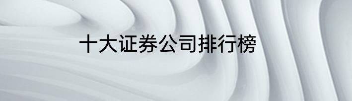 十大证券公司排行榜