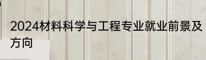 2024材料科学与工程专业就业前景及方向