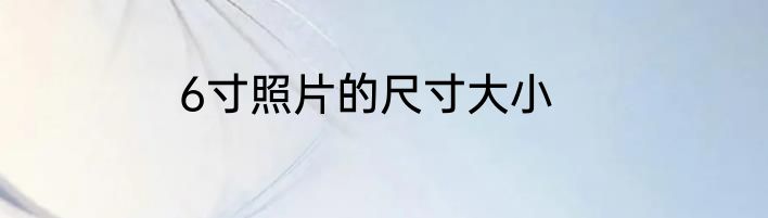 6寸照片的尺寸大小