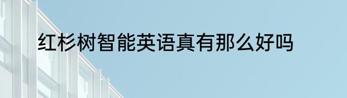 红杉树智能英语真有那么好吗