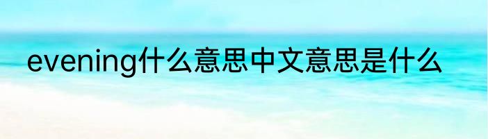 evening什么意思中文意思是什么