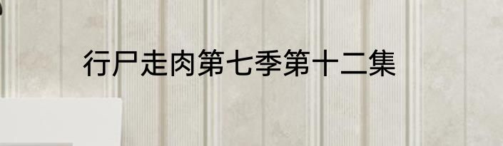 行尸走肉第七季第十二集