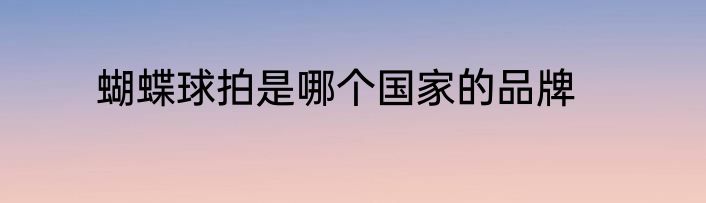 蝴蝶球拍是哪个国家的品牌