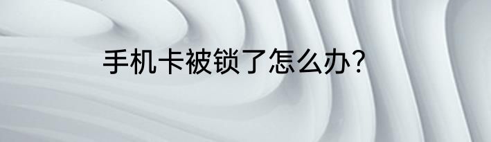 手机卡被锁了怎么办?