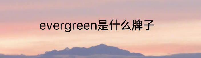 evergreen是什么牌子