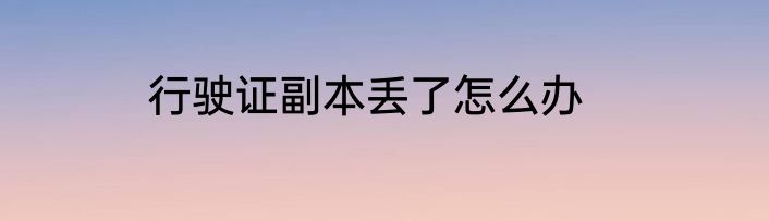 行驶证副本丢了怎么办