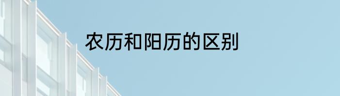 农历和阳历的区别