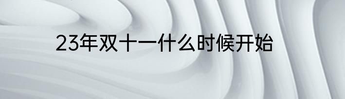 23年双十一什么时候开始