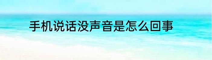 手机说话没声音是怎么回事