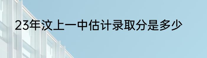 23年汶上一中估计录取分是多少