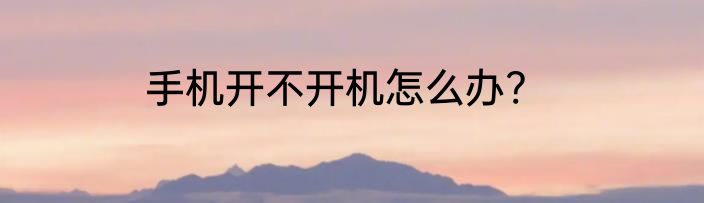 手机开不开机怎么办?
