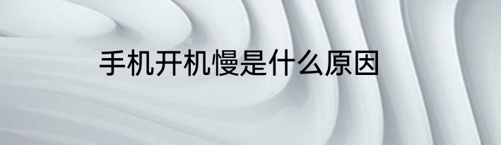 手机开机慢是什么原因