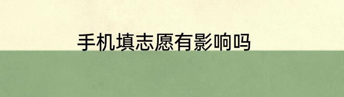 手机填志愿有影响吗