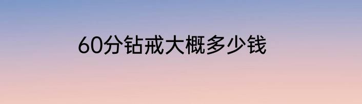 60分钻戒大概多少钱