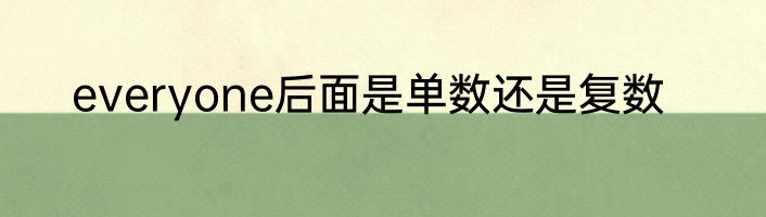 everyone后面是单数还是复数