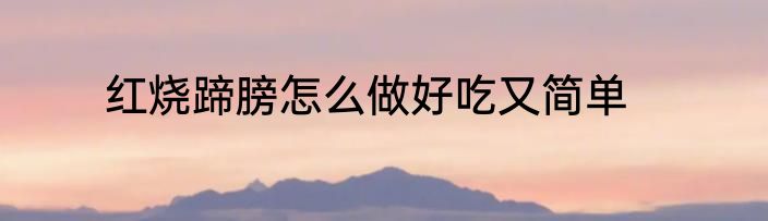 红烧蹄膀怎么做好吃又简单
