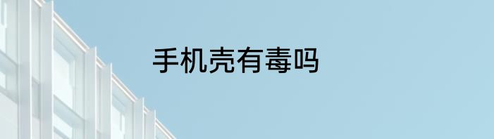 手机壳有毒吗