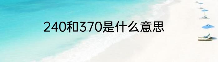 240和370是什么意思