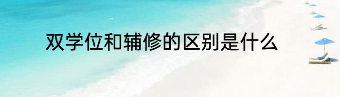双学位和辅修的区别是什么