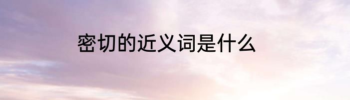 密切的近义词是什么
