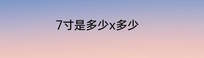 7寸是多少x多少