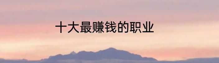 十大最赚钱的职业